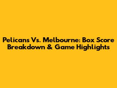 Pelicans Vs. Melbourne: Box Score Breakdown & Game Highlights