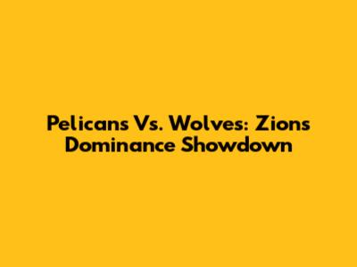 Pelicans Vs. Wolves: Zion's Dominance Showdown