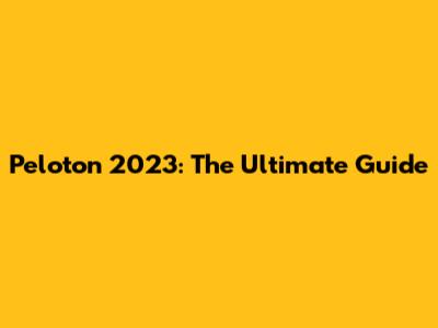 Peloton 2023: The Ultimate Guide