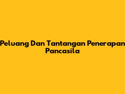 Peluang Dan Tantangan Penerapan Pancasila