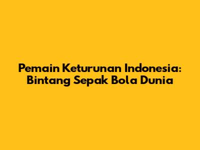 Pemain Keturunan Indonesia: Bintang Sepak Bola Dunia