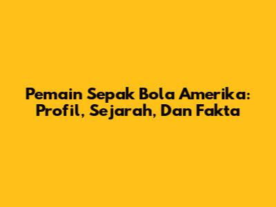Pemain Sepak Bola Amerika: Profil, Sejarah, Dan Fakta