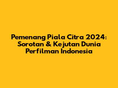 Pemenang Piala Citra 2024: Sorotan & Kejutan Dunia Perfilman Indonesia