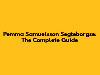 Pemma Samuelsson Segteborgse: The Complete Guide