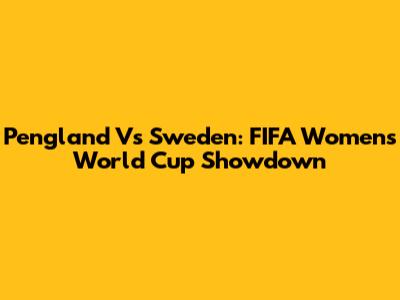 Pengland Vs Sweden: FIFA Women's World Cup Showdown