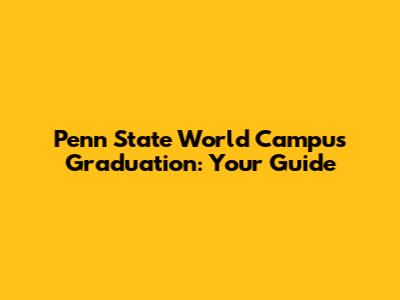 Penn State World Campus Graduation: Your Guide