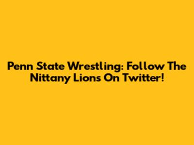 Penn State Wrestling: Follow The Nittany Lions On Twitter!
