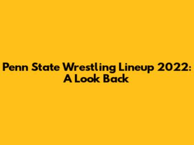 Penn State Wrestling Lineup 2022: A Look Back