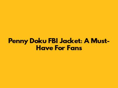Penny Doku FBI Jacket: A Must-Have For Fans