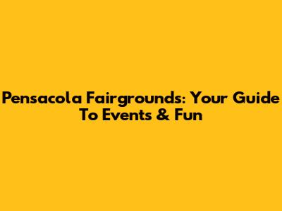 Pensacola Fairgrounds: Your Guide To Events & Fun