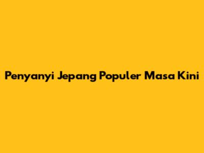 Penyanyi Jepang Populer Masa Kini