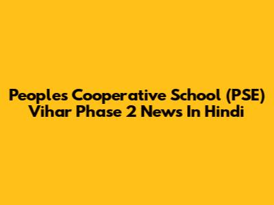Peoples Cooperative School (PSE) Vihar Phase 2 News In Hindi