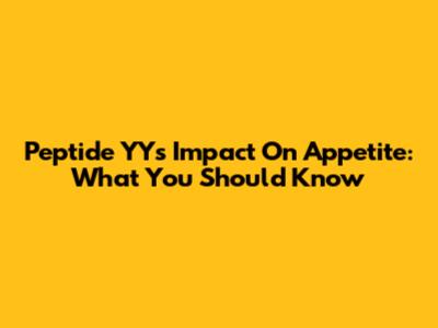 Peptide YY's Impact On Appetite: What You Should Know