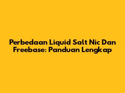 Perbedaan Liquid Salt Nic Dan Freebase: Panduan Lengkap