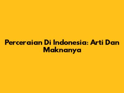 Perceraian Di Indonesia: Arti Dan Maknanya