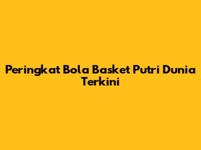 Peringkat Bola Basket Putri Dunia Terkini