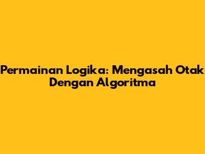 Permainan Logika: Mengasah Otak Dengan Algoritma