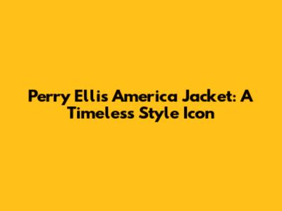 Perry Ellis America Jacket: A Timeless Style Icon