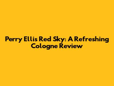 Perry Ellis Red Sky: A Refreshing Cologne Review