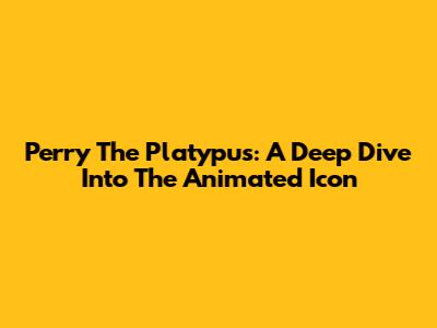 Perry The Platypus: A Deep Dive Into The Animated Icon