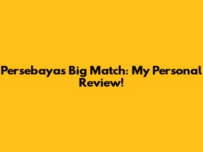 Persebaya's Big Match: My Personal Review!