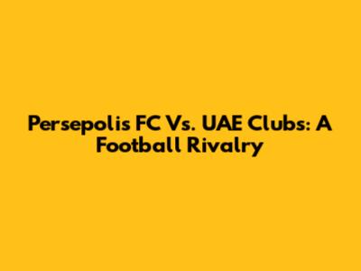 Persepolis FC Vs. UAE Clubs: A Football Rivalry