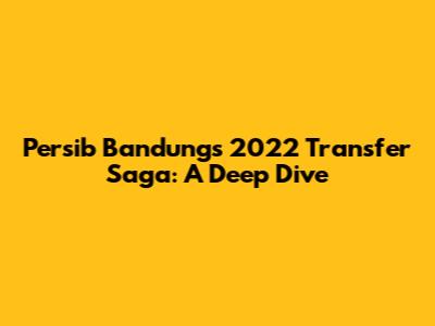 Persib Bandung's 2022 Transfer Saga: A Deep Dive