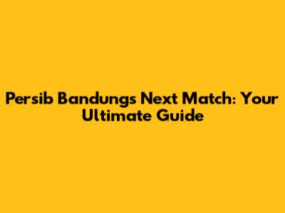 Persib Bandung's Next Match: Your Ultimate Guide