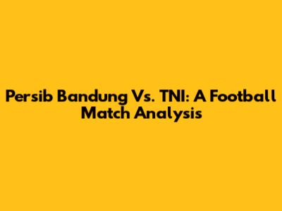 Persib Bandung Vs. TNI: A Football Match Analysis