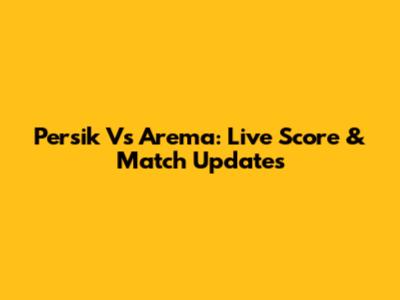 Persik Vs Arema: Live Score & Match Updates