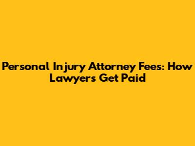 Personal Injury Attorney Fees: How Lawyers Get Paid