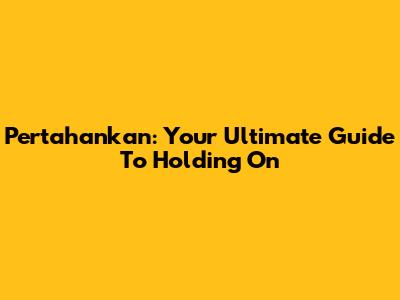Pertahankan: Your Ultimate Guide To Holding On