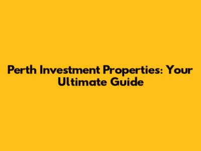 Perth Investment Properties: Your Ultimate Guide