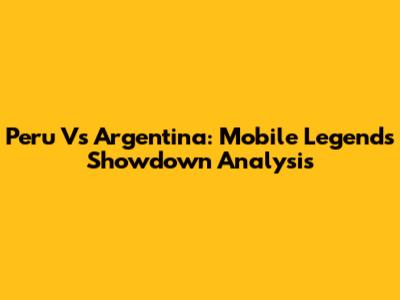 Peru Vs Argentina: Mobile Legends Showdown Analysis