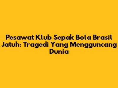 Pesawat Klub Sepak Bola Brasil Jatuh: Tragedi Yang Mengguncang Dunia