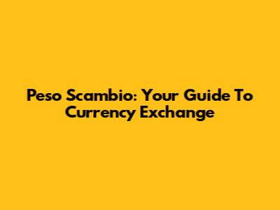 Peso Scambio: Your Guide To Currency Exchange