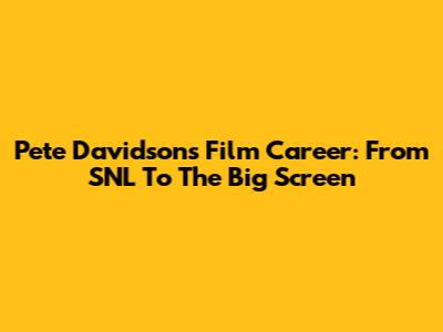 Pete Davidson's Film Career: From SNL To The Big Screen