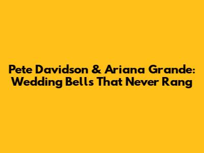 Pete Davidson & Ariana Grande: Wedding Bells That Never Rang
