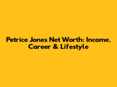 Petrice Jones Net Worth: Income, Career & Lifestyle