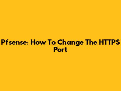 Pfsense: How To Change The HTTPS Port