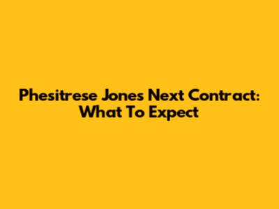 Phesitrese Jones' Next Contract: What To Expect