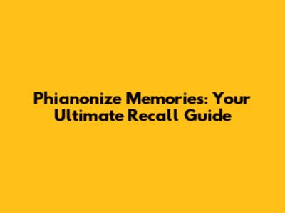 Phianonize Memories: Your Ultimate Recall Guide