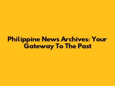 Philippine News Archives: Your Gateway To The Past