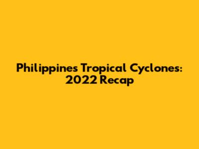 Philippines Tropical Cyclones: 2022 Recap