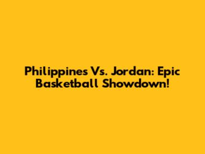 Philippines Vs. Jordan: Epic Basketball Showdown!
