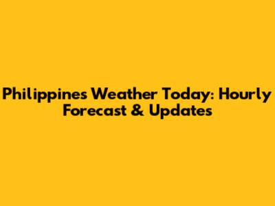 Philippines Weather Today: Hourly Forecast & Updates