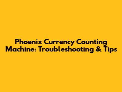 Phoenix Currency Counting Machine: Troubleshooting & Tips
