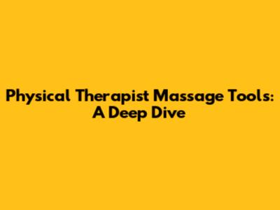 Physical Therapist Massage Tools: A Deep Dive