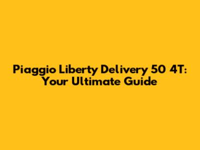 Piaggio Liberty Delivery 50 4T: Your Ultimate Guide