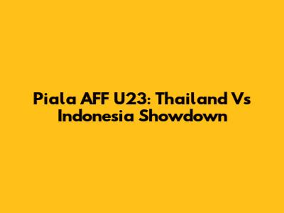 Piala AFF U23: Thailand Vs Indonesia Showdown